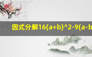 因式分解16(a+b)^2-9(a-b)^2